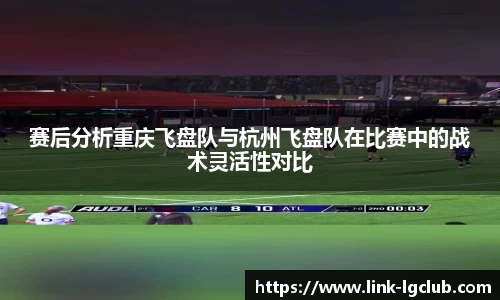 赛后分析重庆飞盘队与杭州飞盘队在比赛中的战术灵活性对比